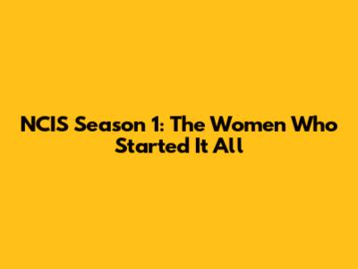 NCIS Season 1: The Women Who Started It All