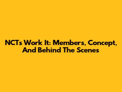 NCT's Work It: Members, Concept, And Behind The Scenes