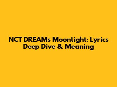 NCT DREAM's Moonlight: Lyrics Deep Dive & Meaning