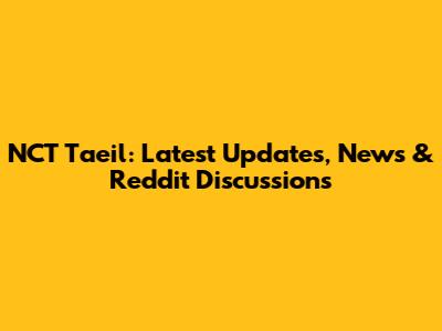 NCT Taeil: Latest Updates, News & Reddit Discussions
