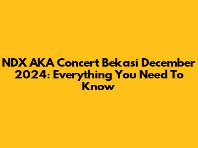 NDX AKA Concert Bekasi December 2024: Everything You Need To Know