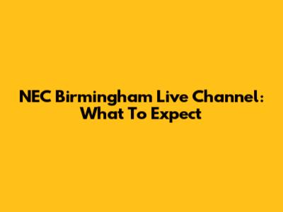 NEC Birmingham Live Channel: What To Expect