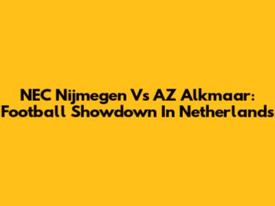 NEC Nijmegen Vs AZ Alkmaar: Football Showdown In Netherlands