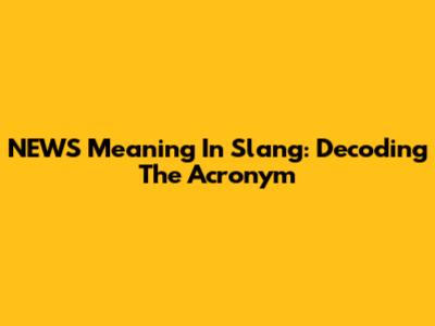 NEWS Meaning In Slang: Decoding The Acronym
