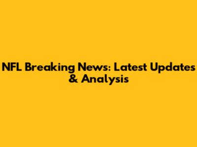 NFL Breaking News: Latest Updates & Analysis