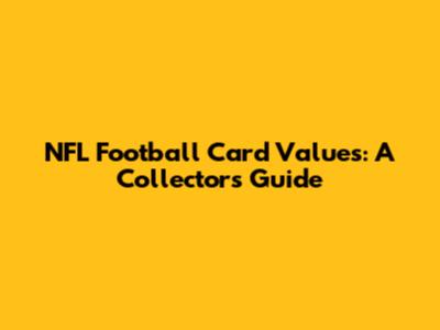 NFL Football Card Values: A Collector's Guide
