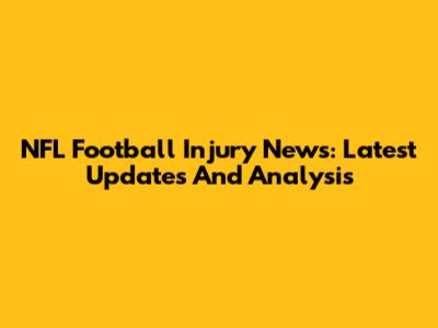 NFL Football Injury News: Latest Updates And Analysis