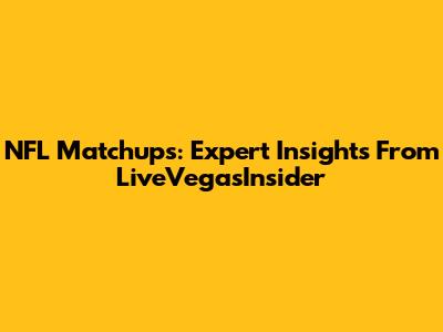 NFL Matchups: Expert Insights From LiveVegasInsider
