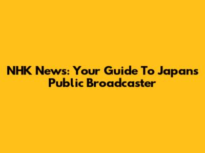 NHK News: Your Guide To Japan's Public Broadcaster