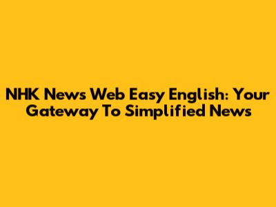 NHK News Web Easy English: Your Gateway To Simplified News
