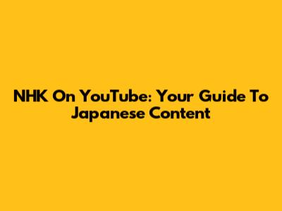 NHK On YouTube: Your Guide To Japanese Content