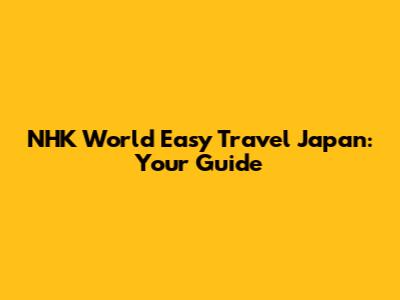 NHK World Easy Travel Japan: Your Guide