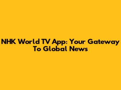 NHK World TV App: Your Gateway To Global News