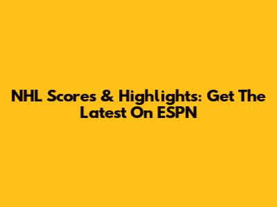 NHL Scores & Highlights: Get The Latest On ESPN