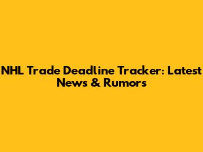 NHL Trade Deadline Tracker: Latest News & Rumors