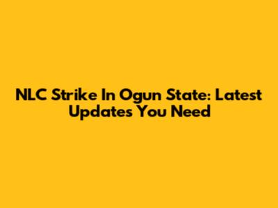 NLC Strike In Ogun State: Latest Updates You Need