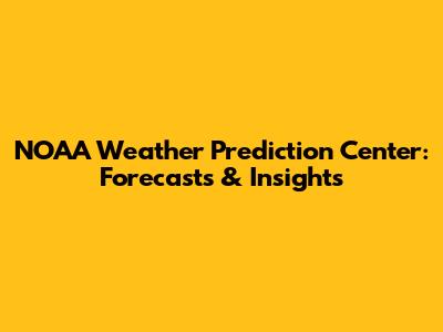 NOAA Weather Prediction Center: Forecasts & Insights