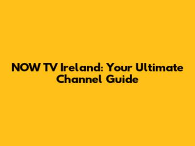 NOW TV Ireland: Your Ultimate Channel Guide