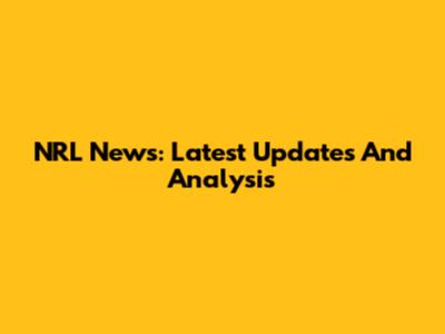 NRL News: Latest Updates And Analysis