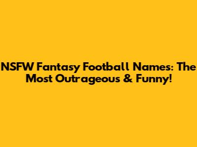 NSFW Fantasy Football Names: The Most Outrageous & Funny!