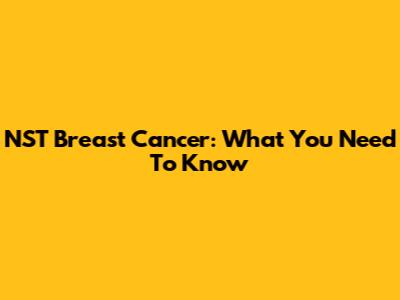 NST Breast Cancer: What You Need To Know