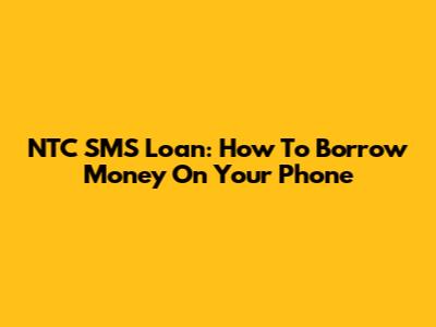 NTC SMS Loan: How To Borrow Money On Your Phone