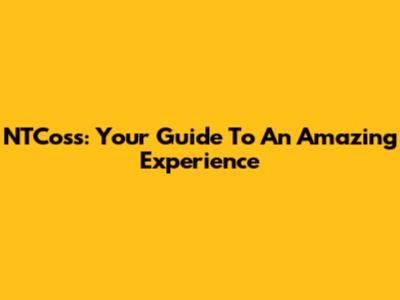 NTCoss: Your Guide To An Amazing Experience