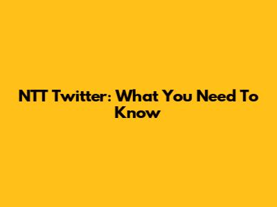 NTT Twitter: What You Need To Know