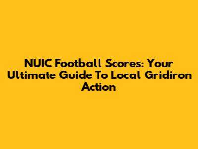 NUIC Football Scores: Your Ultimate Guide To Local Gridiron Action