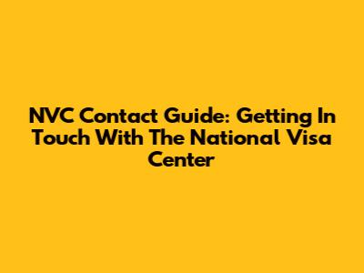 NVC Contact Guide: Getting In Touch With The National Visa Center