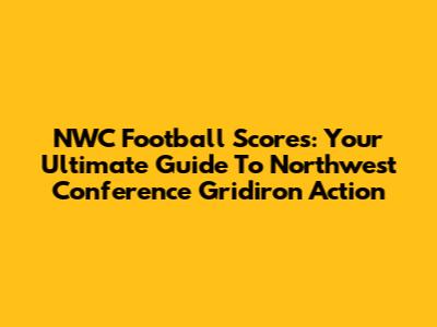 NWC Football Scores: Your Ultimate Guide To Northwest Conference Gridiron Action