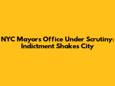 NYC Mayor's Office Under Scrutiny: Indictment Shakes City