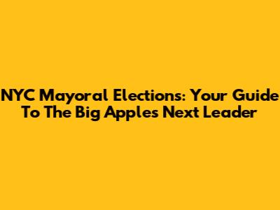 NYC Mayoral Elections: Your Guide To The Big Apple's Next Leader