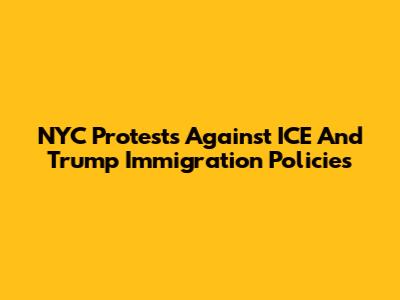 NYC Protests Against ICE And Trump Immigration Policies