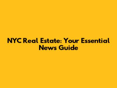 NYC Real Estate: Your Essential News Guide