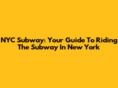 NYC Subway: Your Guide To Riding The Subway In New York
