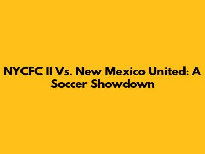 NYCFC II Vs. New Mexico United: A Soccer Showdown