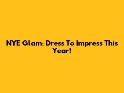 NYE Glam: Dress To Impress This Year!