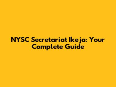 NYSC Secretariat Ikeja: Your Complete Guide
