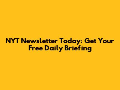 NYT Newsletter Today: Get Your Free Daily Briefing