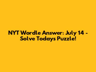 NYT Wordle Answer: July 14 - Solve Today's Puzzle!