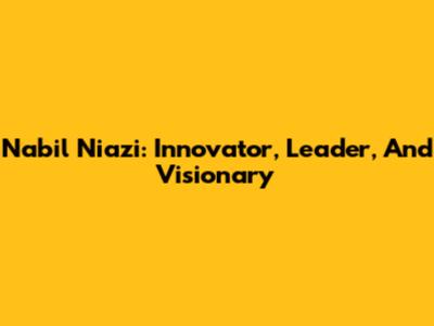 Nabil Niazi: Innovator, Leader, And Visionary