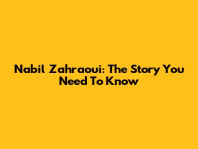 Nabil Zahraoui: The Story You Need To Know