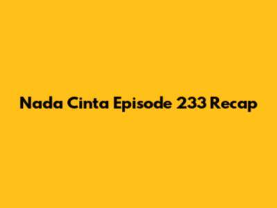 Nada Cinta Episode 233 Recap