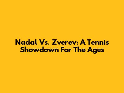 Nadal Vs. Zverev: A Tennis Showdown For The Ages
