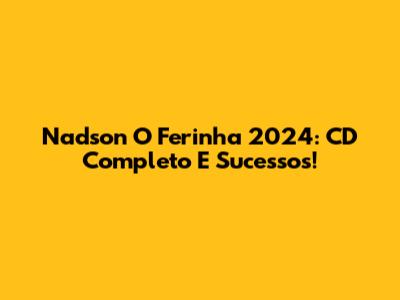 Nadson O Ferinha 2024: CD Completo E Sucessos!