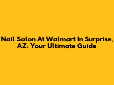 Nail Salon At Walmart In Surprise, AZ: Your Ultimate Guide