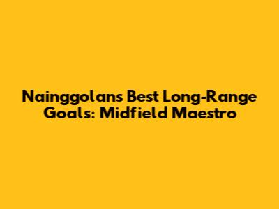 Nainggolan's Best Long-Range Goals: Midfield Maestro