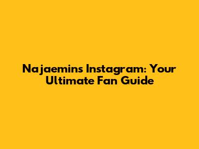 Najaemin's Instagram: Your Ultimate Fan Guide