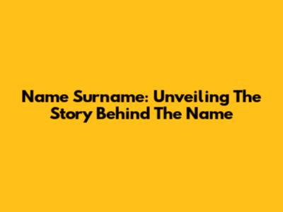 Name Surname: Unveiling The Story Behind The Name